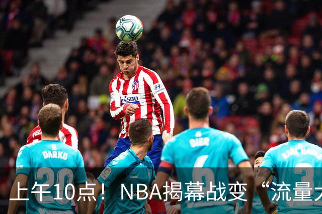 上午10点！NBA揭幕战变“流量大战”，东契奇PK库里，全新湖人争开门红