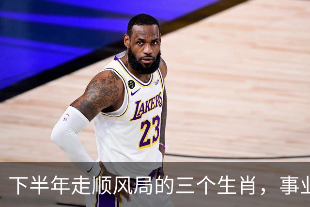 下半年走顺风局的三个生肖，事业飞黄腾达，招财进宝满面春风！