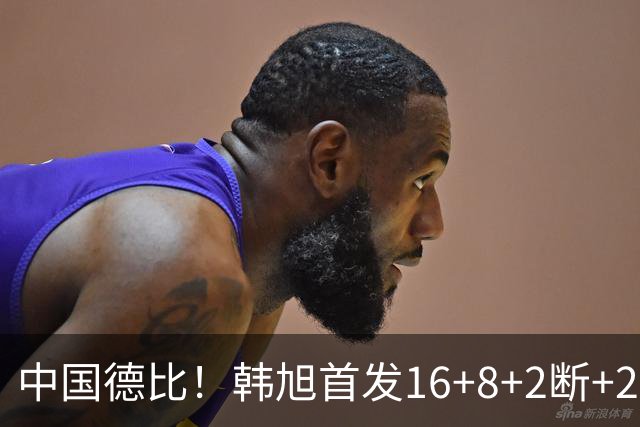 中国德比！韩旭首发16+8+2断+2帽 王思雨11+2+2+2断 毒液胜飞人