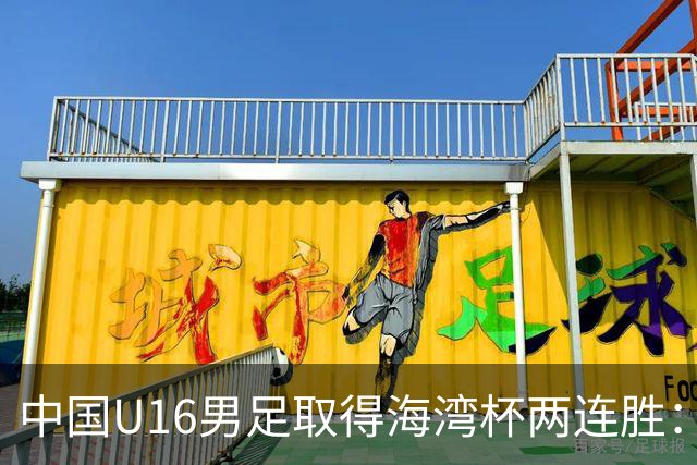 中国U16男足取得海湾杯两连胜：从战术分析到球队精神