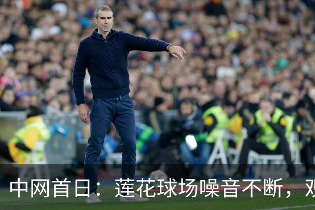 中网首日：莲花球场噪音不断，观众无序霸座，观赛礼仪再引热议