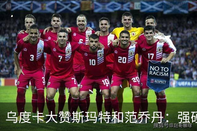乌度卡大赞斯玛特&范乔丹：强硬与球商完美结合 愿意把身体豁出去