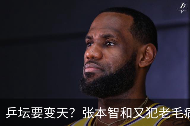 乒坛要变天？张本智和又犯"老毛病"，彻底成笑柄，也让全日寒心了