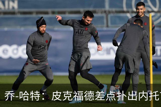 乔-哈特：皮克福德差点扑出内托首球