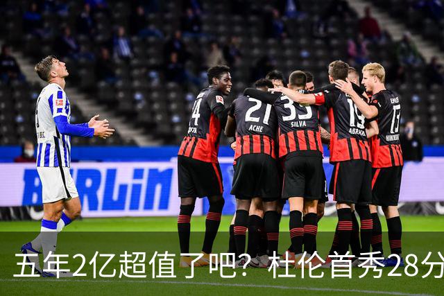 五年2亿超值了吧？杜伦首秀28分钟轰22+9延续高光 逆转22分因坚韧