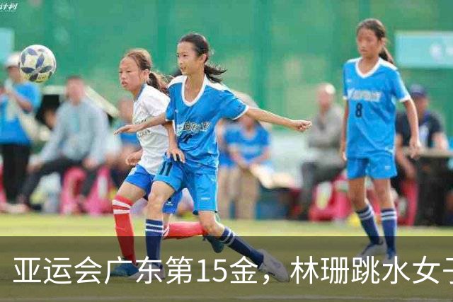 亚运会广东第15金，林珊跳水女子1米板夺冠