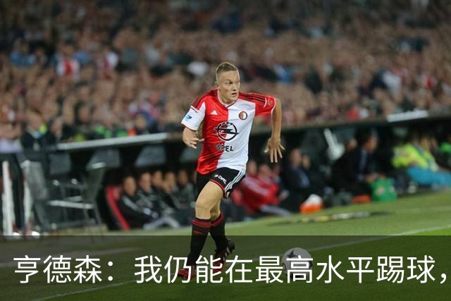 亨德森：我仍能在最高水平踢球，会继续争取入选英格兰队