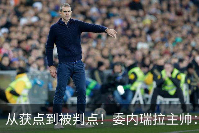 从获点到被判点！委内瑞拉主帅：大开眼界，裁判对我们缺乏尊重
