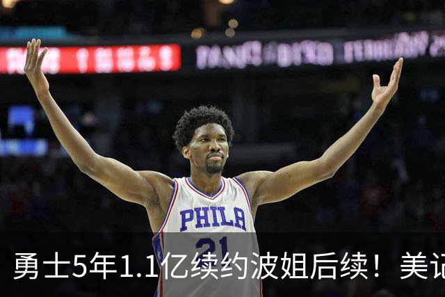 勇士5年1.1亿续约波姐后续！美记：若裁波神明年可腾至少5500万空间