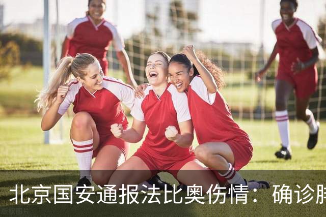 北京国安通报法比奥伤情：确诊腓骨远端骨折，正联合专家进一步评估