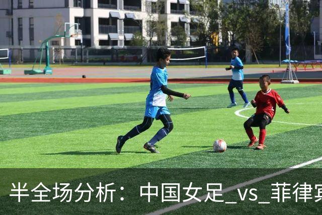 半全场分析：中国女足 vs 菲律宾女足，半场领先无悬念，全场打穿！