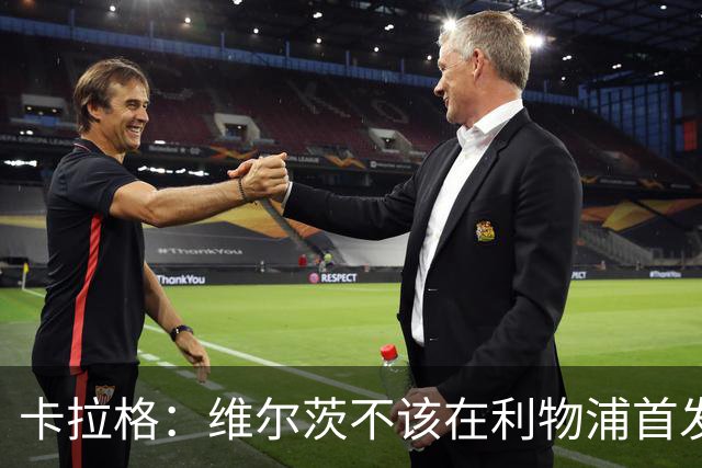 卡拉格：维尔茨不该在利物浦首发 60场7球11助攻数据摆在那里