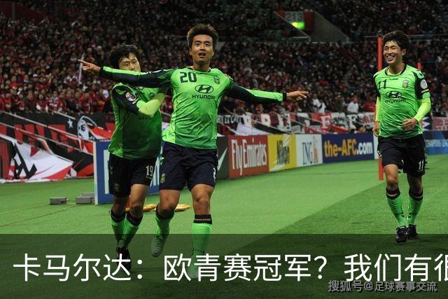 卡马尔达：欧青赛冠军？我们有很大的潜力，我认为可以做到