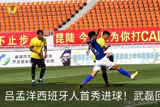 吕孟洋西班牙人首秀进球！武磊回应：你踢主力没问题 一直要坚持到底