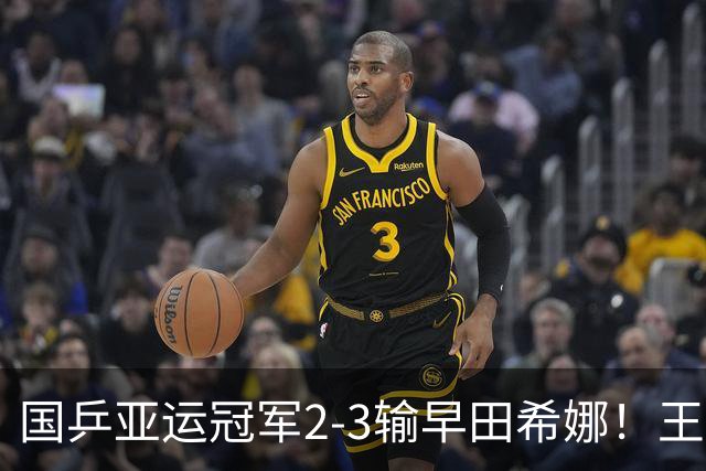 国乒亚运冠军2-3输早田希娜！王艺迪回应3-1郑怡静，晋级中国大满贯女单16强