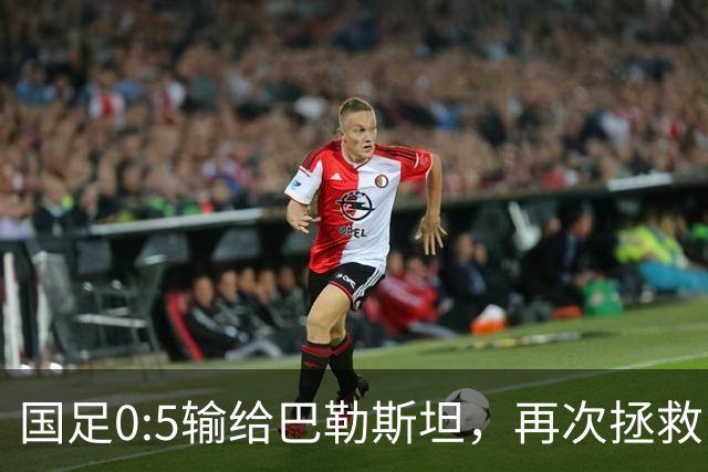 国足0:5输给巴勒斯坦，再次拯救了地球