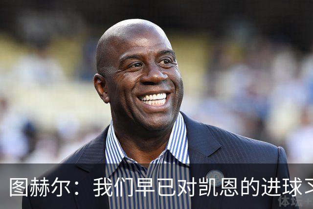 图赫尔：我们早已对凯恩的进球习以为常，但不能视为理所当然