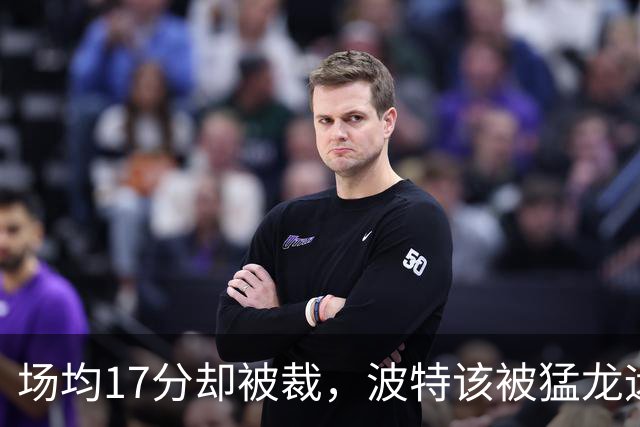 场均17分却被裁，波特该被猛龙远远躲开