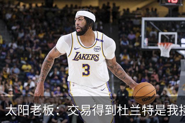 太阳老板：交易得到杜兰特是我接手球队后的第一个教训