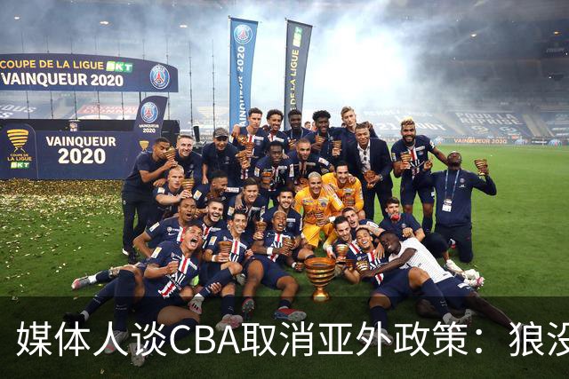媒体人谈CBA取消亚外政策：狼没有再养，我们却更怕狼了