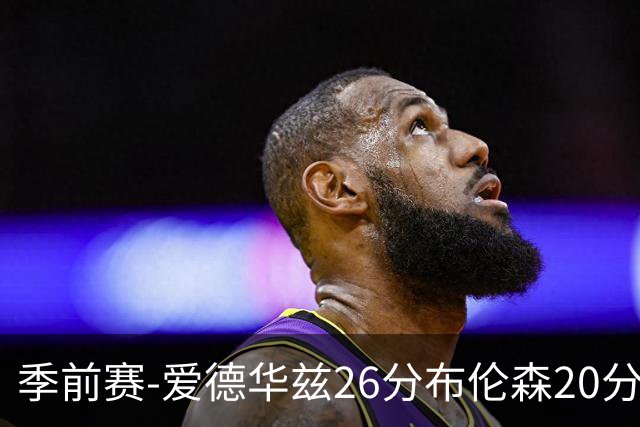 季前赛-爱德华兹26分布伦森20分 森林狼胜尼克斯