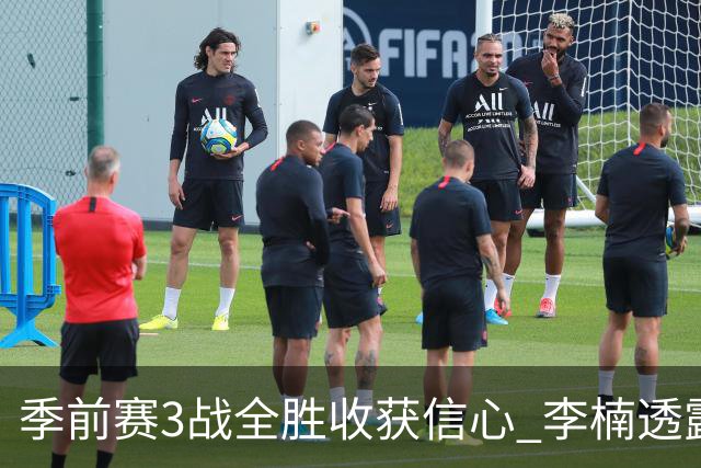 季前赛3战全胜收获信心 李楠透露周琦与布朗状态很好