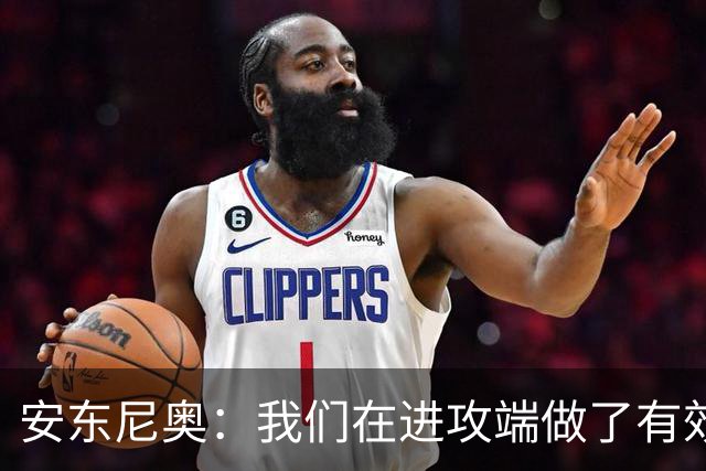 安东尼奥：我们在进攻端做了有效的战术，原本是想拿下比赛的