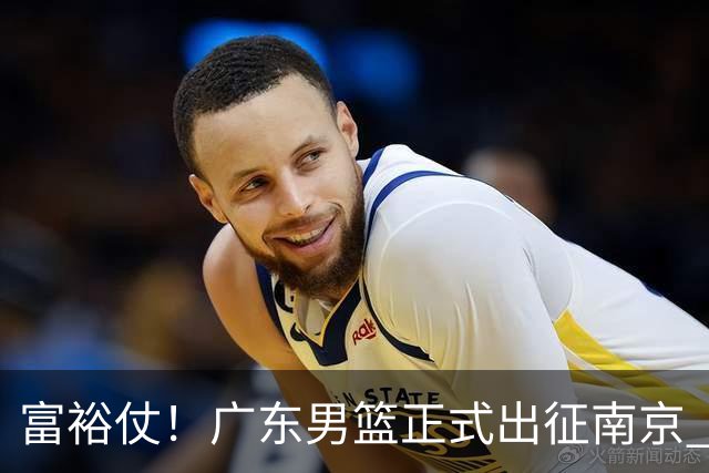 富裕仗！广东男篮正式出征南京 胡明轩领衔国手阵容 弗格阿祖布克在列