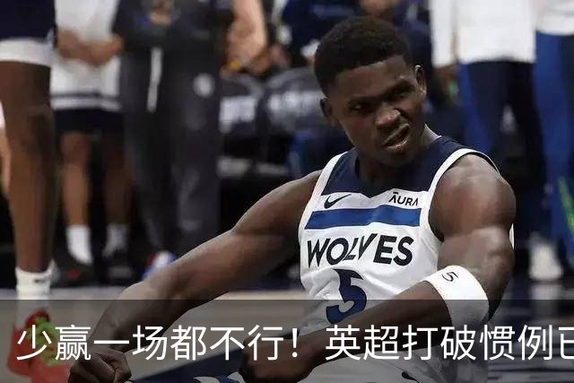 少赢一场都不行！英超打破惯例已进前二，联赛第五有望再进欧冠