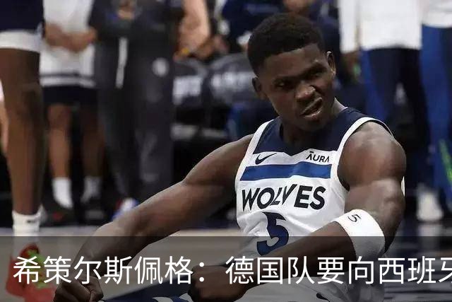 希策尔斯佩格：德国队要向西班牙学习，也要保留自身特点