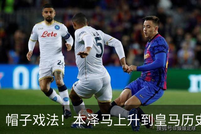 帽子戏法！本泽马上升到皇马历史射手榜第三