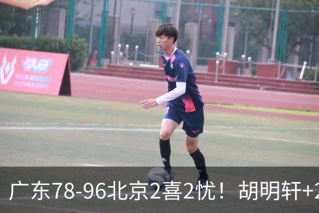 广东78-96北京2喜2忧！胡明轩+2外遮羞布，防守拉胯，阿祖废了！