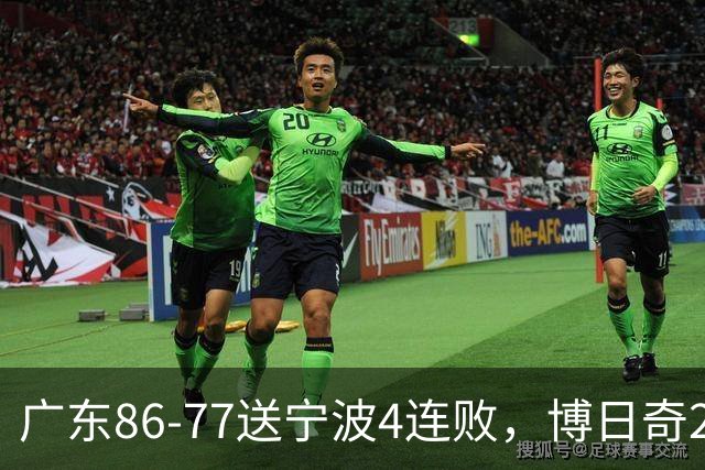 广东86-77送宁波4连败，博日奇26+10，罗凯文20分