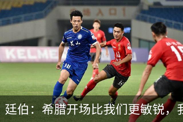 廷伯：希腊开场比我们更敏锐，我们输掉了太多的对抗