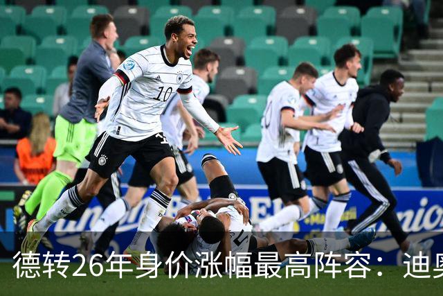 德转26年身价涨幅最高阵容：迪奥曼德暴涨7500万，奥利塞在列