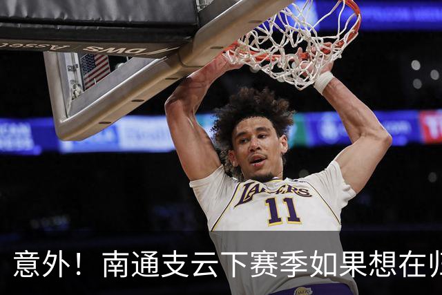 意外！南通支云下赛季如果想在归化位置补强，未来他将挑大梁