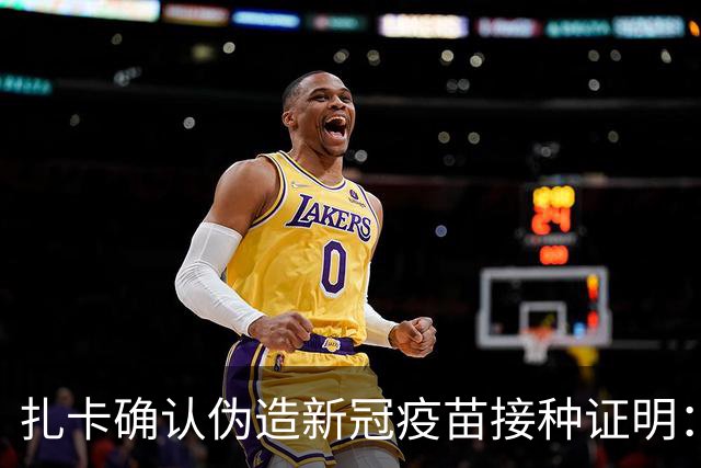 扎卡确认伪造新冠疫苗接种证明：我对疫苗很不信任，我错了