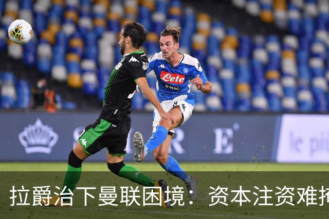 拉爵治下曼联困境：资本注资难掩足球运营阵痛