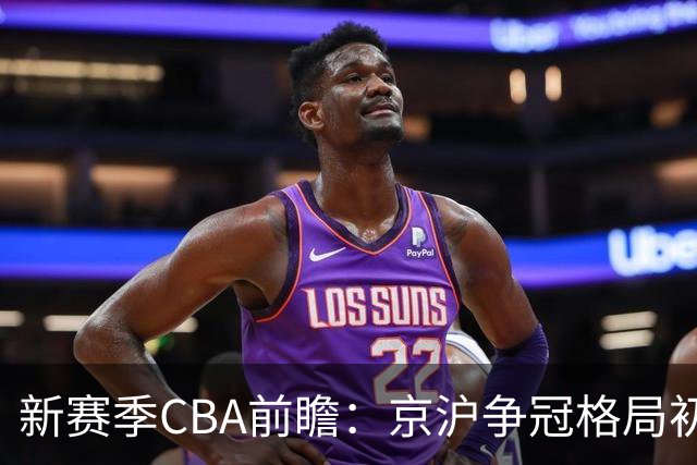 新赛季CBA前瞻：京沪争冠格局初成 升降级制度回归