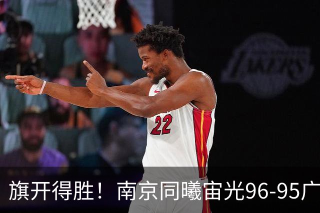旗开得胜！南京同曦宙光96-95广东东阳光