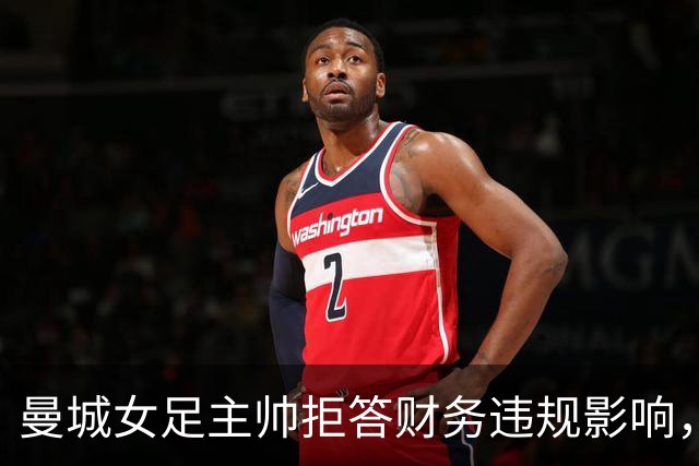 曼城女足主帅拒答财务违规影响，称“一切照常”