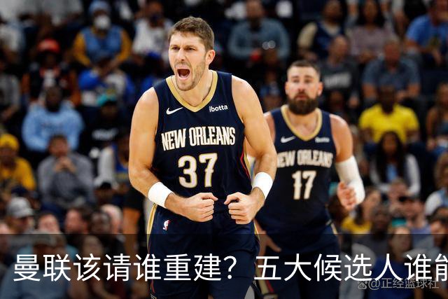 曼联该请谁重建？五大候选人谁能药到病除？