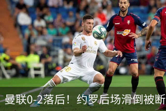 曼联0-2落后！约罗后场滑倒被断送大礼，塔韦尼耶轻松打空门