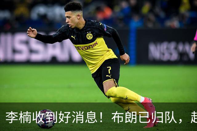李楠收到好消息！布朗已归队，赵睿伤无大碍，豪华阵容能冲冠吗？