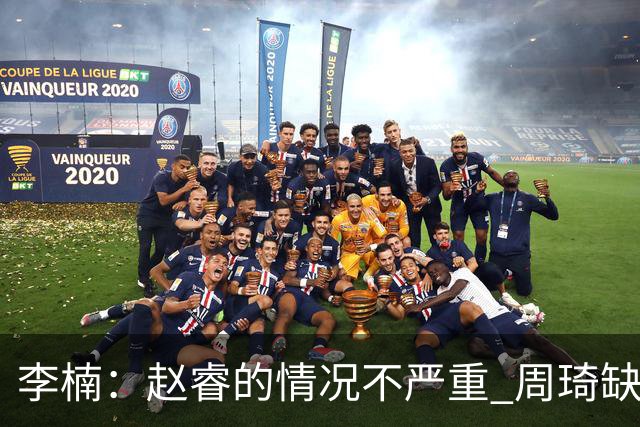 李楠：赵睿的情况不严重 周琦缺战是保护性轮休