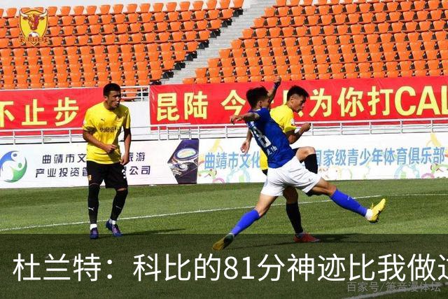 杜兰特：科比的81分神迹比我做过的任何事情都要伟大