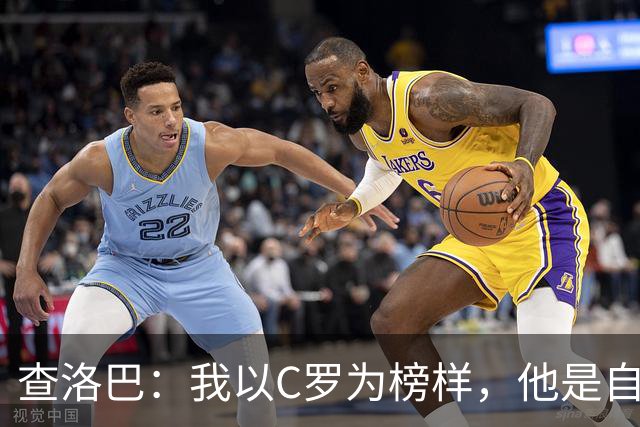 查洛巴：我以C罗为榜样，他是自律的典范；平时还会关注蓝军