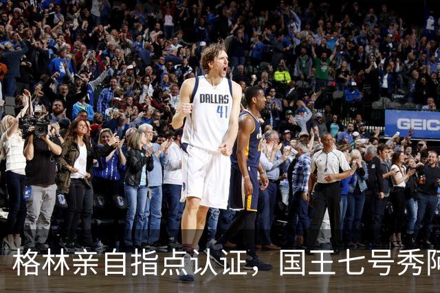 格林亲自指点认证，国王七号秀阿卡夫二世要成为最佳新秀？
