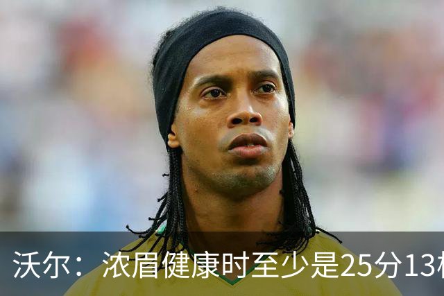 沃尔：浓眉健康时至少是25分13板3帽的球员 但不认为他会长留奇才