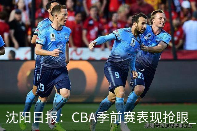 沈阳日报：CBA季前赛表现抢眼 辽篮新赛季期待重振雄风